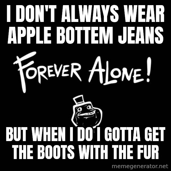 The Most Interesting Man In The World meme: I don't always wear apple bottem jeans / but when i do I gotta get the boots with the fur