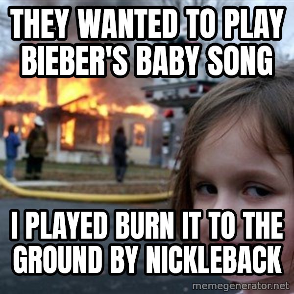 Disaster Girl meme: they wanted to play bieber's baby song / i played burn it to the ground by nickleback