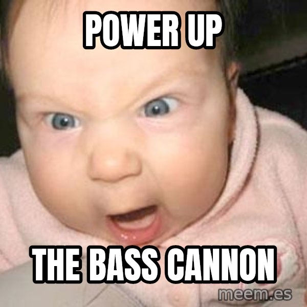 Angry baby meme: Power UP / THe Bass Cannon