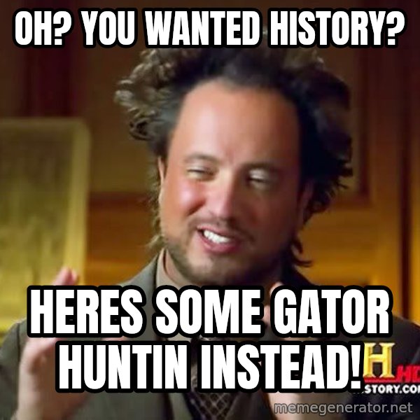 Ancient Aliens meme: OH? YOU WANTED HISTORY? / Heres some gator huntin INSTEAD!