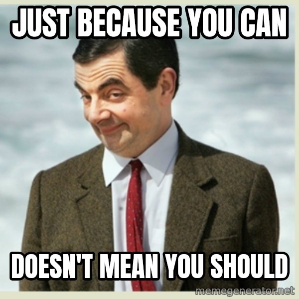 MR bean meme: just because you can / doesn't mean you should