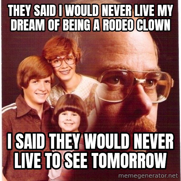Vengeance Dad meme: They said i would never live my dream of being a rodeo clown / I said They would never live to see tomorrow