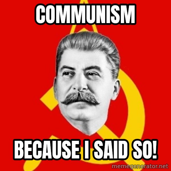 Stalin Says meme: Communism / Because I said so!