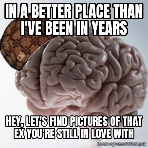 Scumbag Brain meme: in a better place than I've been in years / Hey, let's find pictures of that ex you're still in love with