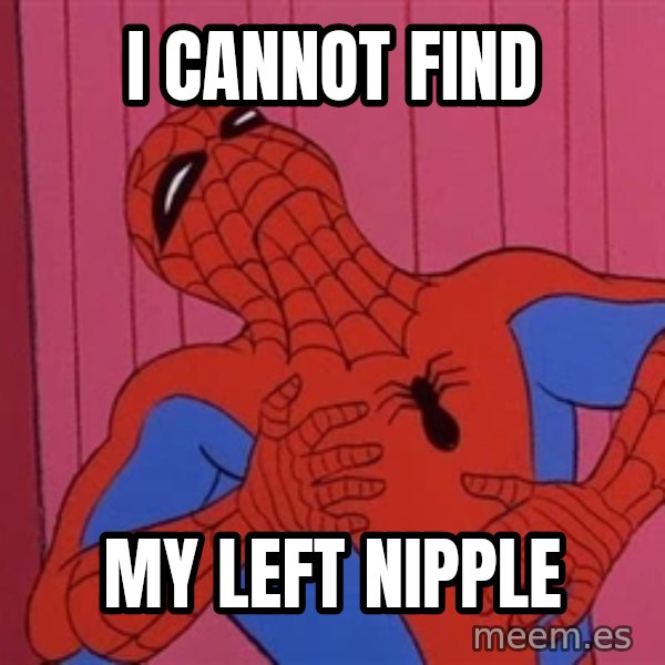 Spidermantripping meme: I cannot find / My left nipple