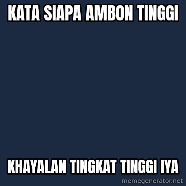INDONESIAN meme: KATA SIAPA AMBON TINGGI / KHAYALAN TINGKAT TINGGI IYA