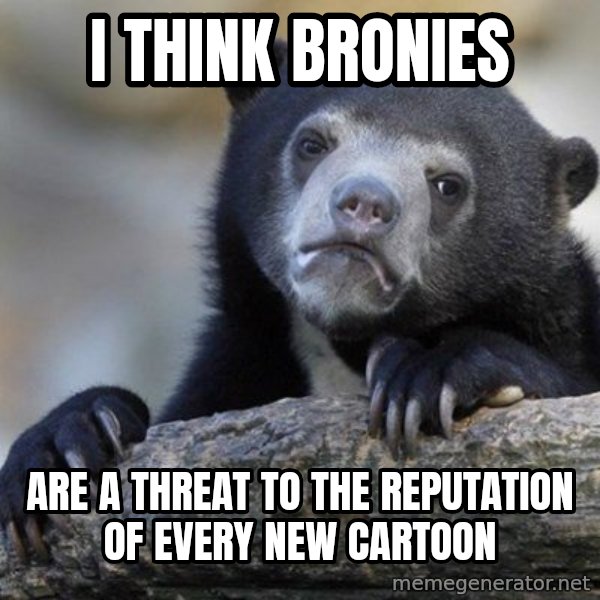 Confession Bear meme: i think bronies / are a threat to the reputation of every new cartoon