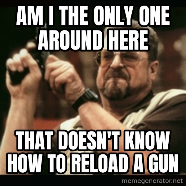 am i the only one around here meme: am i the only one around here / that doesn't know how to reload a gun