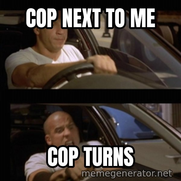 Vin Diesel Car meme: COP NEXT TO ME / COP TURNS