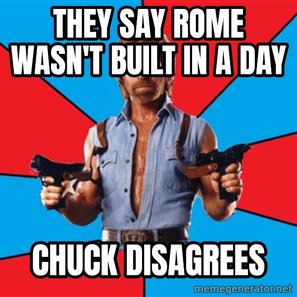 Chuck Norris  meme: THEY SAY ROME WASN'T BUILT IN A DAY / CHUCK DISAGREES