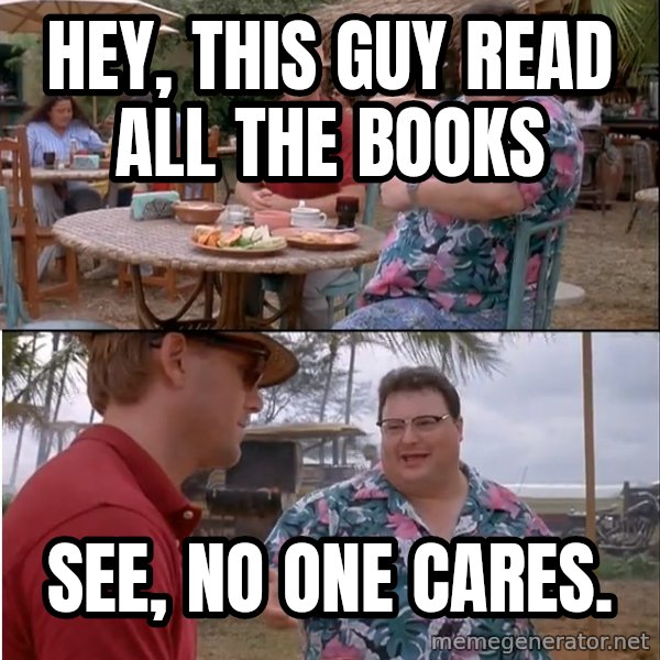 See? Nobody Cares meme: hey, this guy read all the books / see, no one cares.