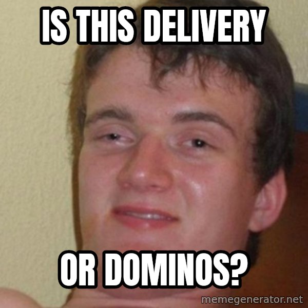 really high guy meme: is this delivery / or dominos?