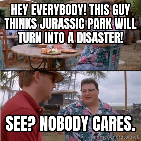 See? Nobody Cares meme: Hey everybody! this guy thinks jurassic park will turn into a disaster! / see? nobody cares.