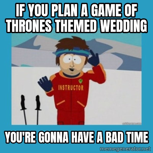 SouthPark Bad Time meme meme: If you plan a game of thrones themed wedding / You're gonna have a bad time