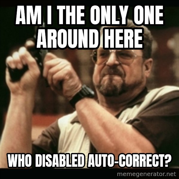 am i the only one around here meme: AM I THE ONLY ONE AROUND HERE / WHO DISABLED AUTO-CORRECT?