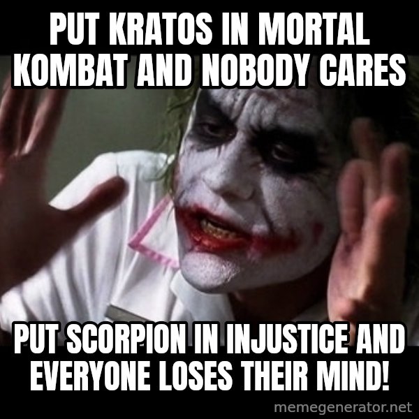 joker mind loss meme: Put Kratos in mortal kombat and nobody cares / put scorpion in Injustice and everyone loses their mind!