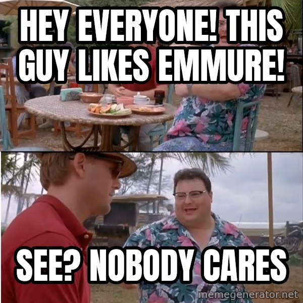 See? Nobody Cares meme: hey everyone! This guy likes emmure! / See? Nobody cares