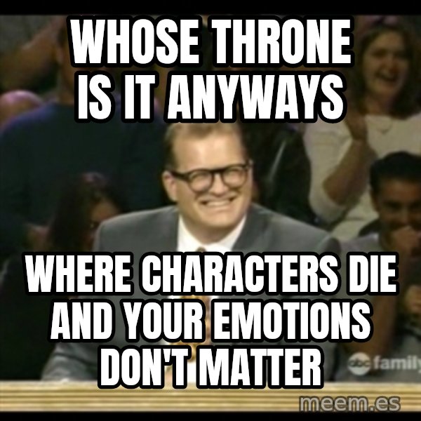 Whose Line meme: Whose throne is it anyways / where characters die and your emotions don't matter