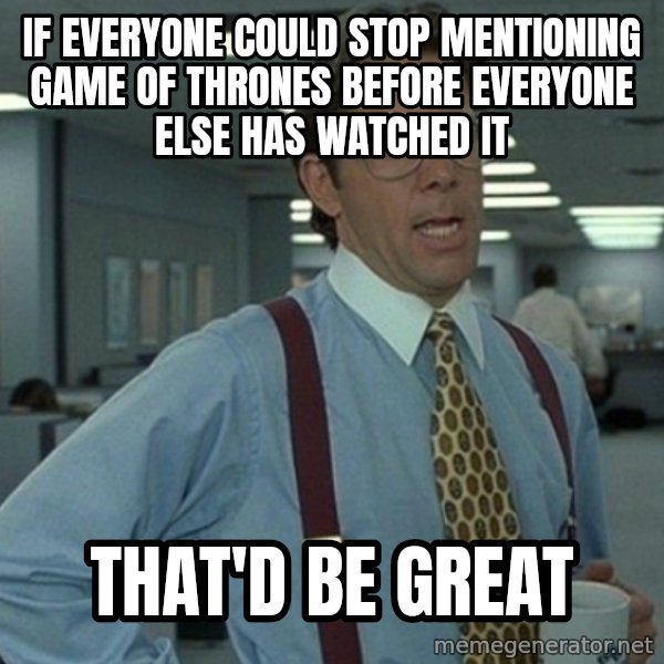 Office Space That Would Be Great meme: If everyone could stop mentioning Game of thrones before everyone else has watched it / That'd be great