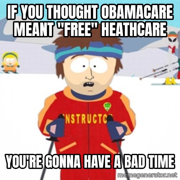SouthPark Bad Time meme meme: if you thought obamacare meant "free" heathcare / you're gonna have a bad time