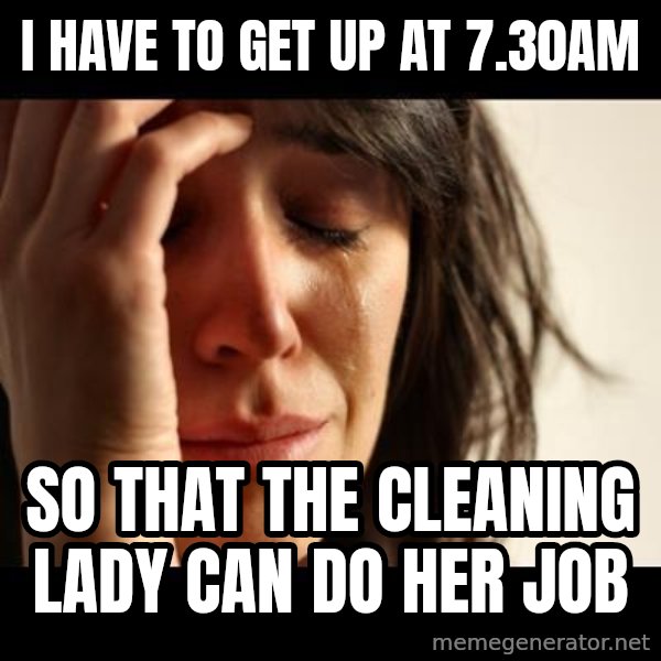 crying girl sad meme: I Have to get up at 7.30am / so that the cleaning lady can do her job