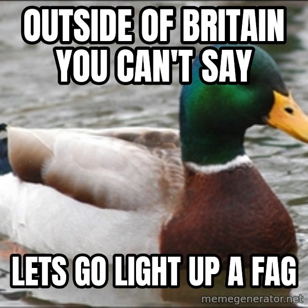 Actual Advice Mallard 1 meme: Outside of Britain you can't say / lets go light up a fag