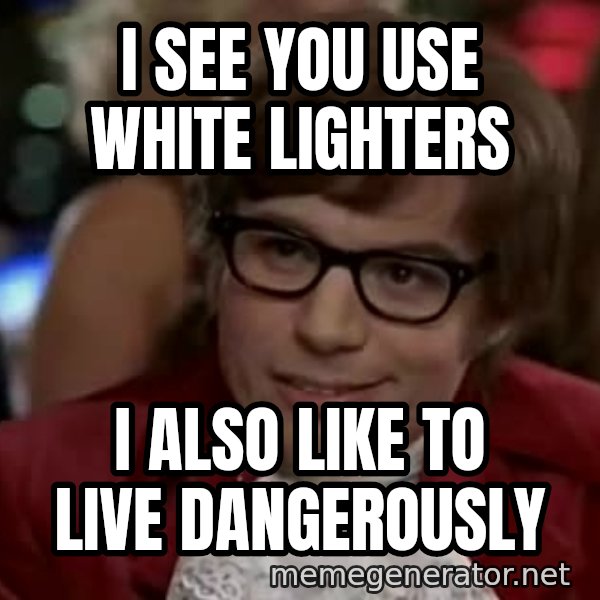 Austin Power meme: I see you use white lighters / I also like to live dangerously