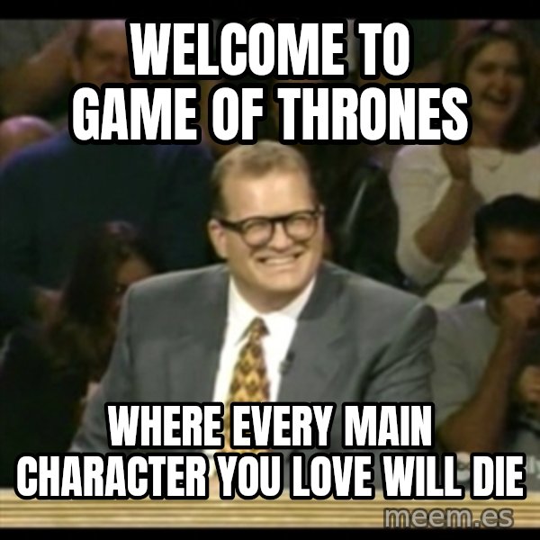 Whose Line meme: Welcome to Game of thrones / where every main character you love will die