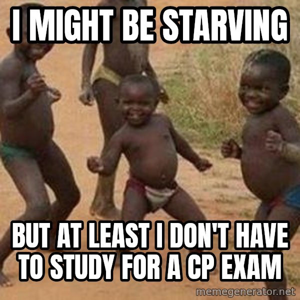 african children dancing meme: I MIGHT BE STARVING / BUT AT LEAST I DON'T HAVE TO STUDY FOR A CP EXAM
