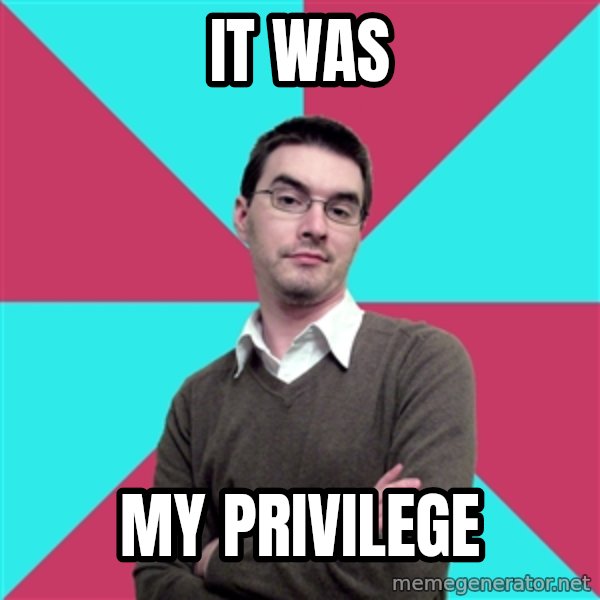 Privilege Denying Dude meme: It was / My Privilege