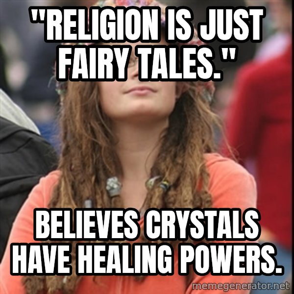 College Liberal meme: "religion is just fairy tales." / believes crystals have healing powers.