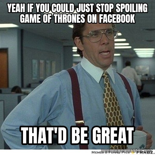 Yeah If You Could Just meme: Yeah if you could just stop spoiling game of thrones on facebook / that'd be great