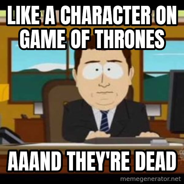 south park aand it's gone meme: Like a character on game of thrones / aaand they're dead