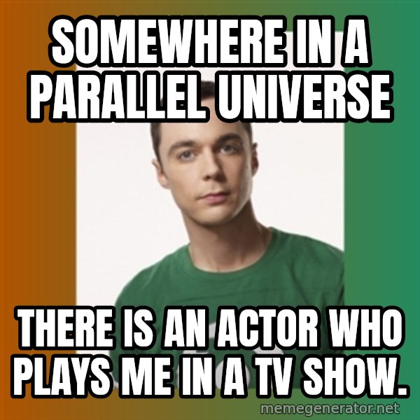 sheldon cooper  meme: Somewhere in a parallel universe / there is an actor who plays me in a tv show.