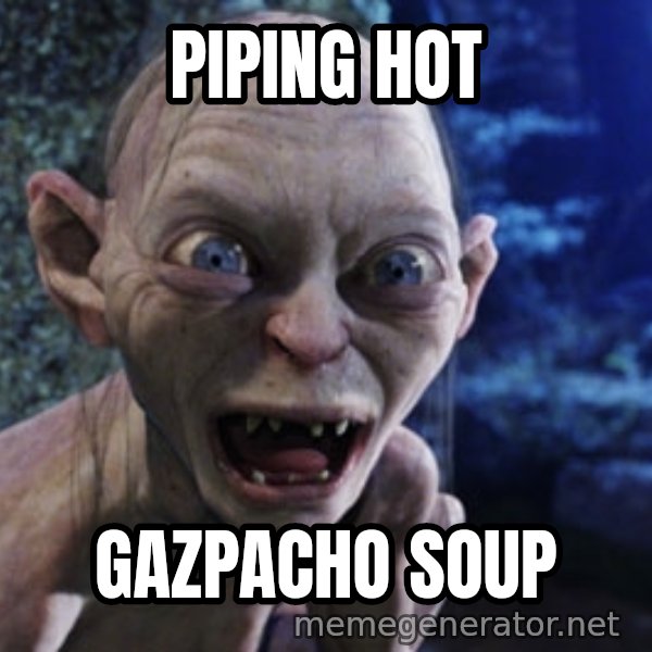 Lotr Gollum meme: piping hot / Gazpacho soup