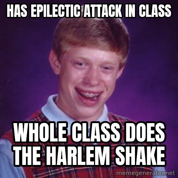 Bad Luck Brian Meme meme: Has epilectic attack in Class / Whole class does The harlem shake