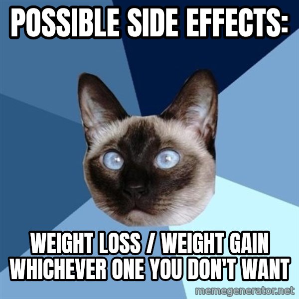 Chronic Illness Cat meme: POSSIBLE SIDE EFFECTS: / WEIGHT LOSS / WEIGHT GAIN whichever one you don't want