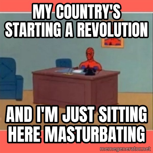Masturbating Spider-Man meme: MY COUNTRY's STARTING A REVOLUTION / AND I'm JUST SITTING HERE MASTURBATING