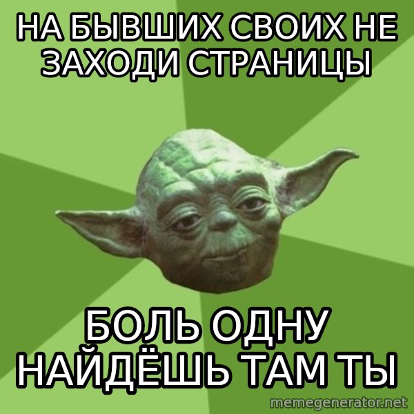 Advice Yoda Gives meme: НА БЫВШИХ СВОИХ НЕ ЗАХОДИ СТРАНИЦЫ / БОЛЬ ОДНУ НАЙДЁШЬ ТАМ ТЫ
