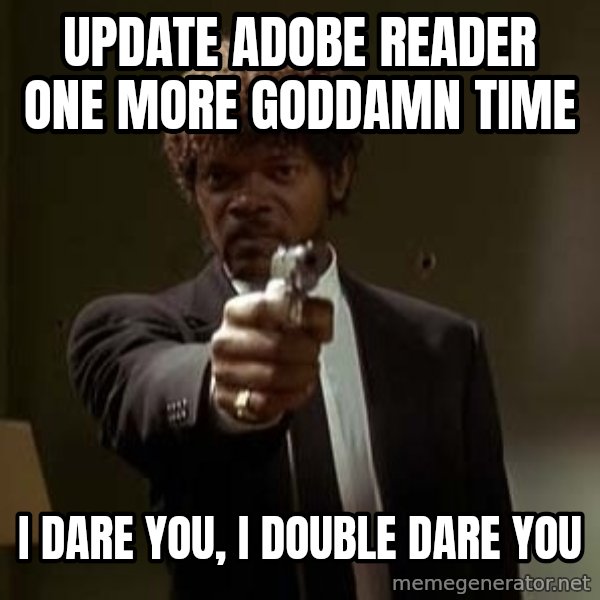 Jules Pulp Fiction meme: Update adobe reader one more goddamn time / i dare you, i double dare you