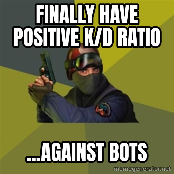 Counter Strike meme: finally have positive k/d ratio / ...against bots