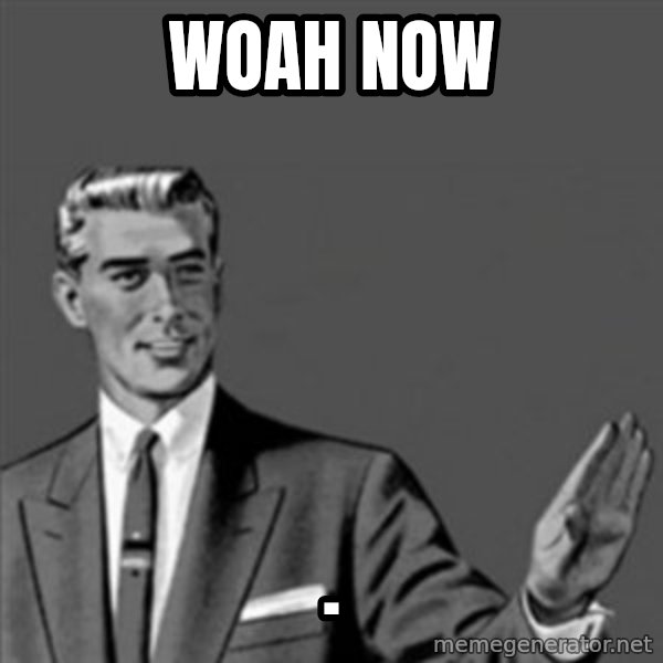 Correction Guy meme: woah now / .