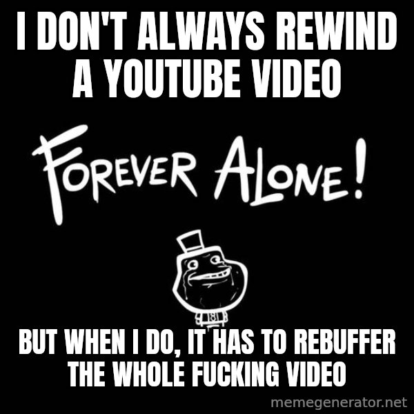 The Most Interesting Man In The World meme: I don't always rewind a youtube video / but when I do, It has to rebuffer the whole fucking video