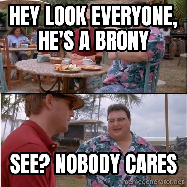 See? Nobody Cares meme: Hey look everyone, he's a brony / see? nobody cares