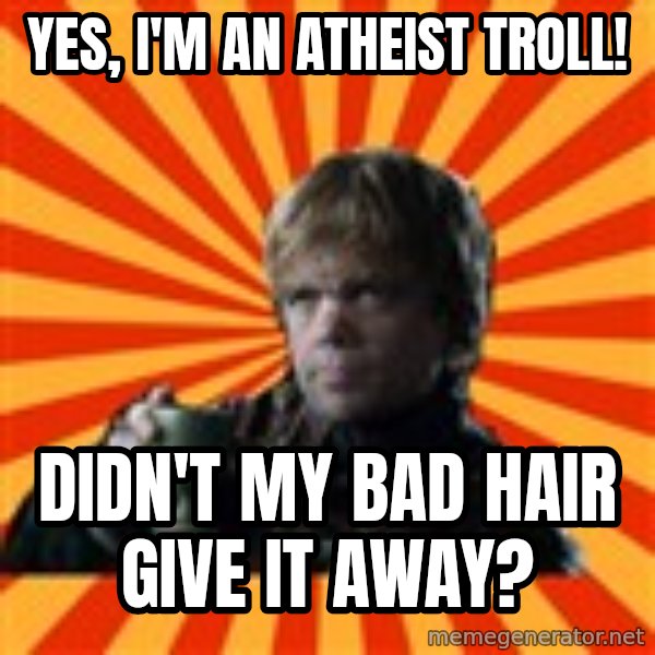 Tyrion Lannister meme: yes, I'm an atheist troll! / didn't my bad hair give it away?