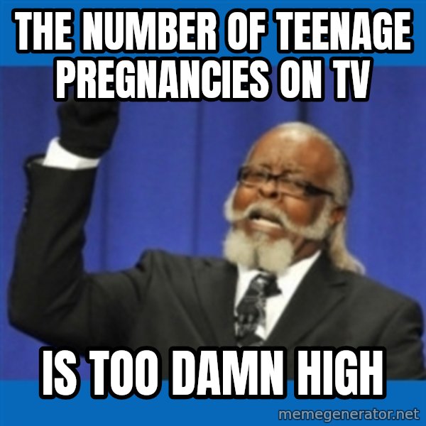 Rent Is Too Damn High meme: the number of teenage pregnancies on tv / is too damn high