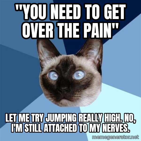 Chronic Illness Cat meme: "you need to get OVER the pain" / LET ME TRY JUMPING REALLY HIGH. NO, I'm STILL ATTACHED TO MY NERVES.