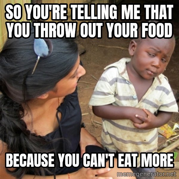 So You're Telling me meme: So You're telling me that you throw out your food / Because you can't eat more