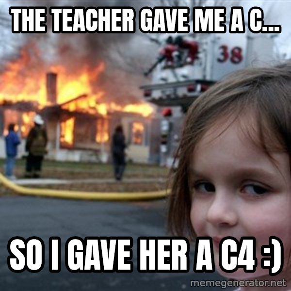 Disaster Girl meme: THE TEACHER GAVE ME A C... / SO I GAVE HER A C4 :)