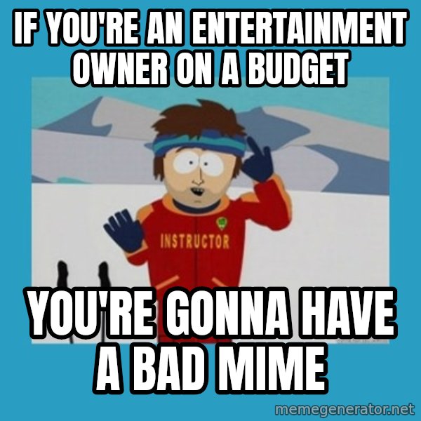 SouthPark Bad Time meme meme: IF YOU'RE AN ENTERTAINMENT OWNER ON A BUDGET / YOU'RE GONNA HAVE A BAD MIME